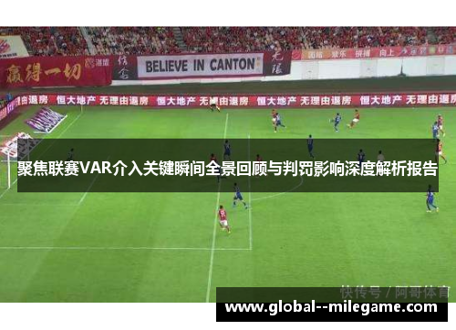 聚焦联赛VAR介入关键瞬间全景回顾与判罚影响深度解析报告