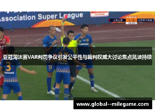 亚冠淘汰赛VAR判罚争议引发公平性与裁判权威大讨论焦点风波持续