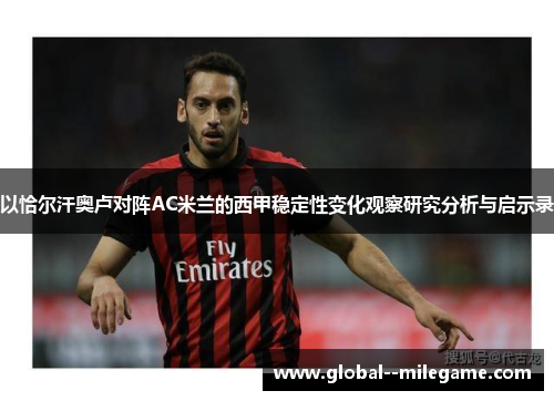 以恰尔汗奥卢对阵AC米兰的西甲稳定性变化观察研究分析与启示录