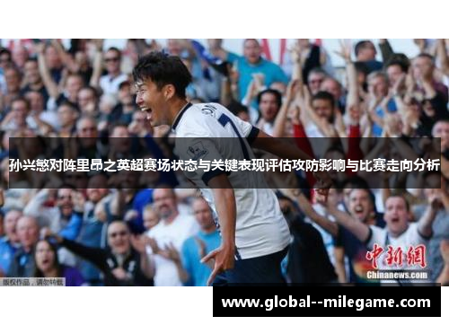 孙兴慜对阵里昂之英超赛场状态与关键表现评估攻防影响与比赛走向分析