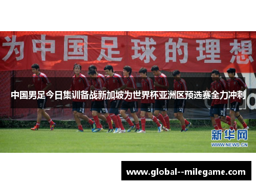 中国男足今日集训备战新加坡为世界杯亚洲区预选赛全力冲刺 中国男足今日集训备战新加坡为世界杯亚洲区预选赛全力冲刺