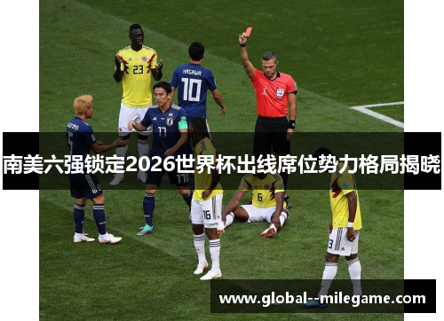 南美六强锁定2026世界杯出线席位势力格局揭晓 南美六强锁定2026世界杯出线席位势力格局揭晓