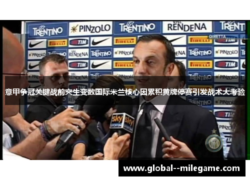意甲争冠关键战前突生变数国际米兰核心因累积黄牌停赛引发战术大考验