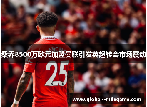 桑乔8500万欧元加盟曼联引发英超转会市场震动