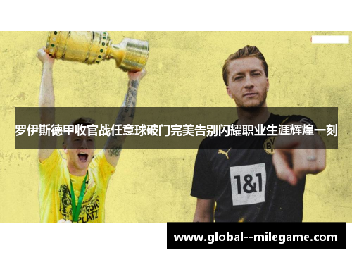 罗伊斯德甲收官战任意球破门完美告别闪耀职业生涯辉煌一刻