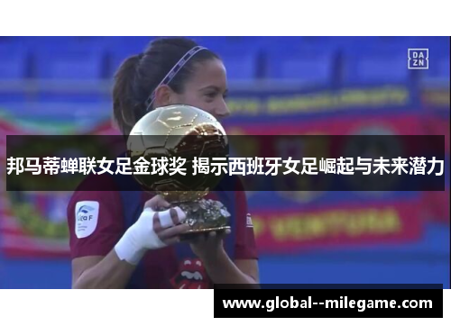 邦马蒂蝉联女足金球奖 揭示西班牙女足崛起与未来潜力