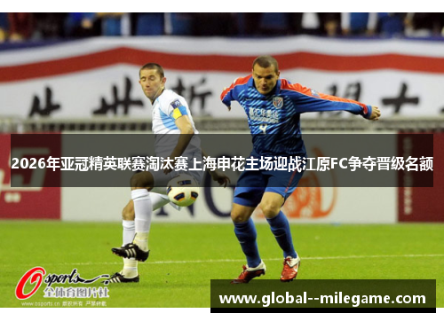 2026年亚冠精英联赛淘汰赛上海申花主场迎战江原FC争夺晋级名额 2026年亚冠精英联赛淘汰赛上海申花主场迎战江原FC争夺晋级名额