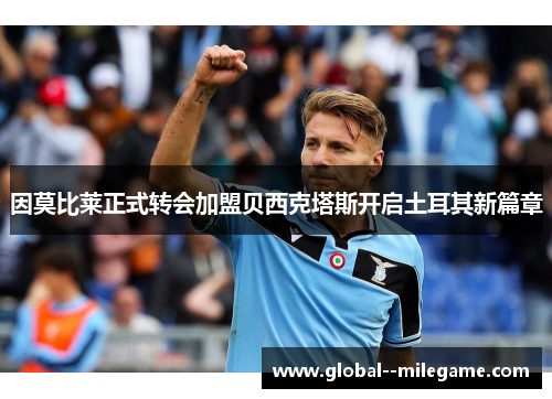 因莫比莱正式转会加盟贝西克塔斯开启土耳其新篇章 因莫比莱正式转会加盟贝西克塔斯开启土耳其新篇章