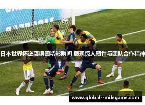 日本世界杯逆袭德国精彩瞬间 展现惊人韧性与团队合作精神 日本世界杯逆袭德国精彩瞬间 展现惊人韧性与团队合作精神