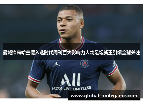 曼城锋霸哈兰德入选时代周刊百大影响力人物足坛新王引爆全球关注 曼城锋霸哈兰德入选时代周刊百大影响力人物足坛新王引爆全球关注