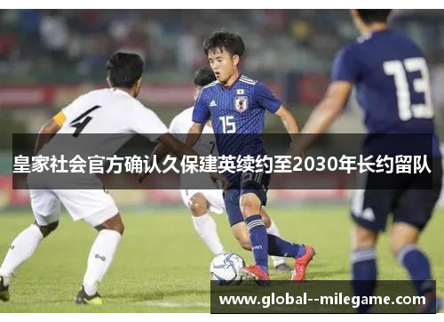 皇家社会官方确认久保建英续约至2030年长约留队 皇家社会官方确认久保建英续约至2030年长约留队