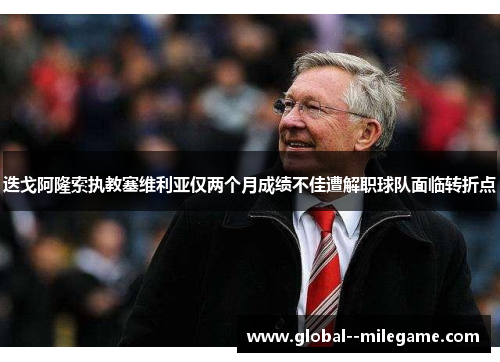 迭戈阿隆索执教塞维利亚仅两个月成绩不佳遭解职球队面临转折点 迭戈阿隆索执教塞维利亚仅两个月成绩不佳遭解职球队面临转折点
