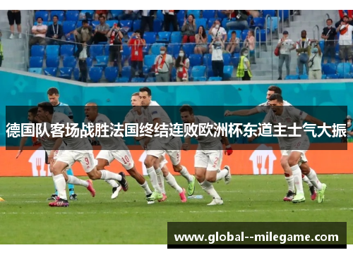 德国队客场战胜法国终结连败欧洲杯东道主士气大振 德国队客场战胜法国终结连败欧洲杯东道主士气大振