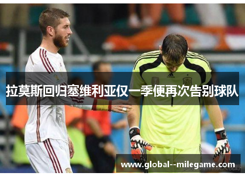 拉莫斯回归塞维利亚仅一季便再次告别球队 拉莫斯回归塞维利亚仅一季便再次告别球队