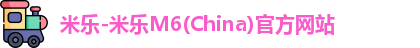 米乐-米乐M6(China)官方网站